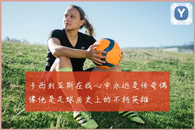 卡西利亚斯在我心中永远是传奇偶像他是足球历史上的不朽英雄