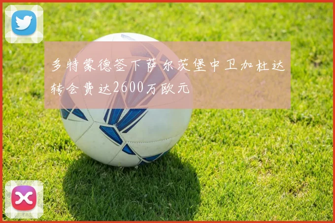 多特蒙德签下萨尔茨堡中卫加杜达转会费达2600万欧元