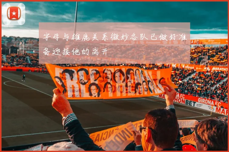 字母与雄鹿关系微妙各队已做好准备迎接他的离开