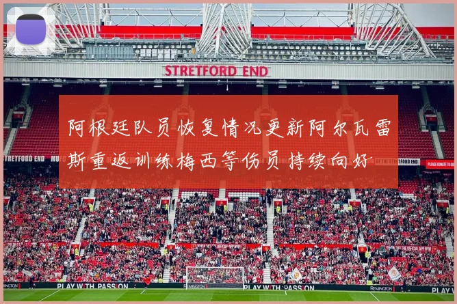 阿根廷队员恢复情况更新阿尔瓦雷斯重返训练梅西等伤员持续向好