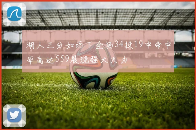 湖人三分如雨下全场34投19中命中率高达559展现强大火力