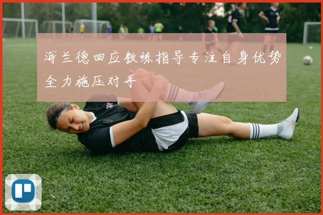 海兰德回应教练指导专注自身优势全力施压对手